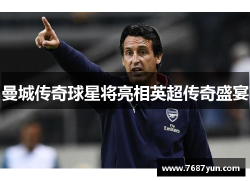 曼城传奇球星将亮相英超传奇盛宴